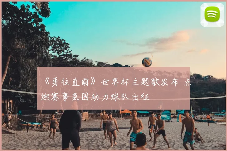《勇往直前》世界杯主题歌发布 点燃赛事氛围助力球队出征