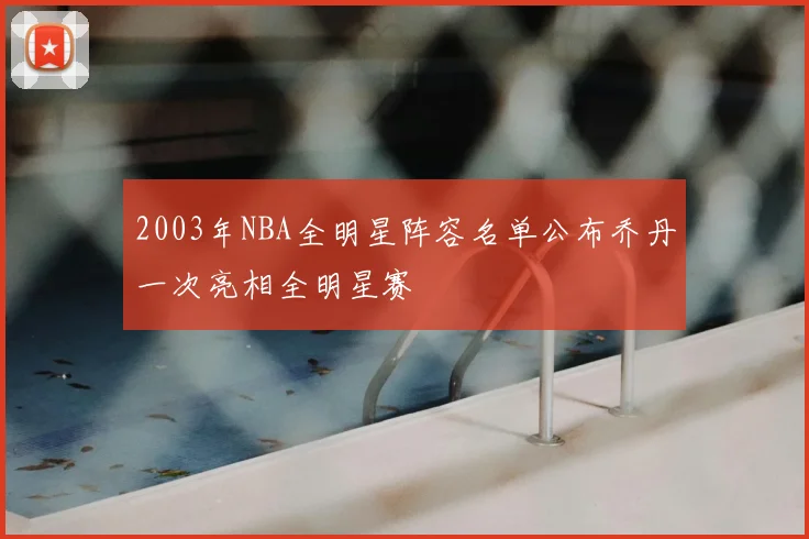 2003年NBA全明星阵容名单公布乔丹一次亮相全明星赛