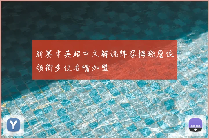 新赛季英超中文解说阵容揭晓詹俊领衔多位名嘴加盟