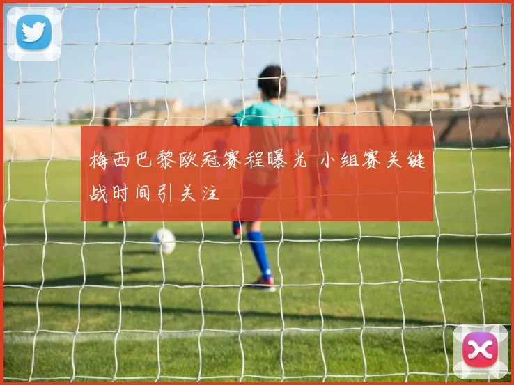 梅西巴黎欧冠赛程曝光 小组赛关键战时间引关注