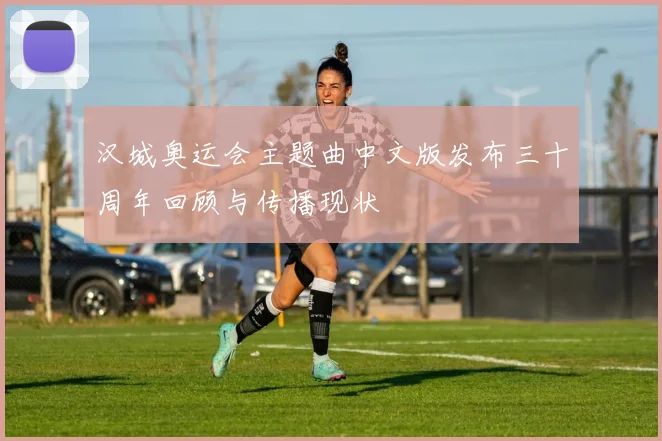 汉城奥运会主题曲中文版发布三十周年回顾与传播现状