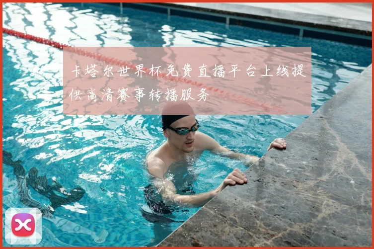 卡塔尔世界杯免费直播平台上线提供高清赛事转播服务