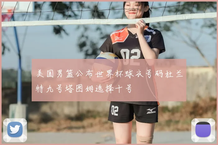 美国男篮公布世界杯球衣号码杜兰特九号塔图姆选择十号