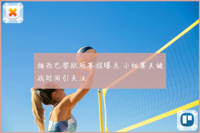 梅西巴黎欧冠赛程曝光 小组赛关键战时间引关注