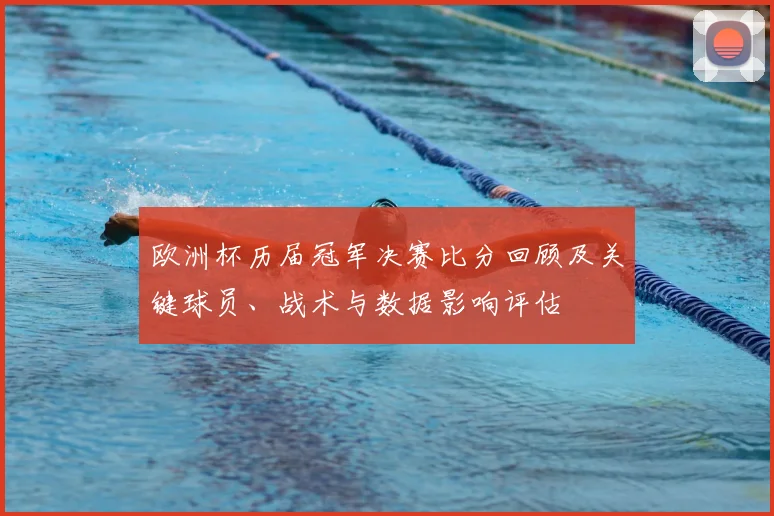 欧洲杯历届冠军决赛比分回顾及关键球员、战术与数据影响评估