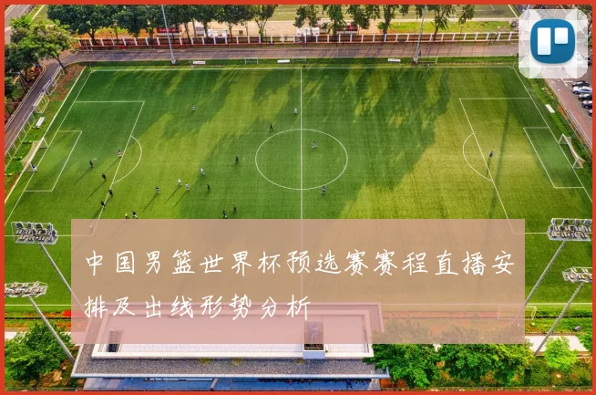 中国男篮世界杯预选赛赛程直播安排及出线形势分析