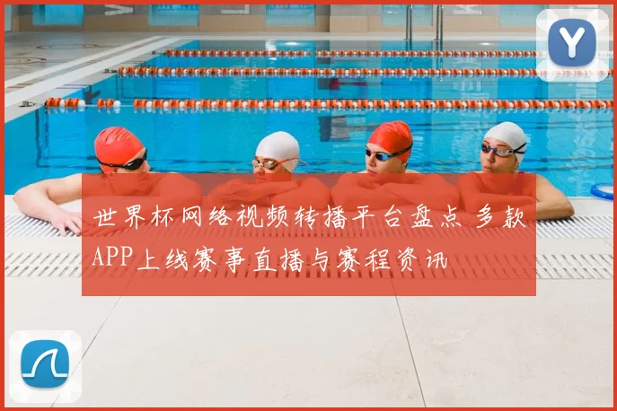 世界杯网络视频转播平台盘点 多款APP上线赛事直播与赛程资讯