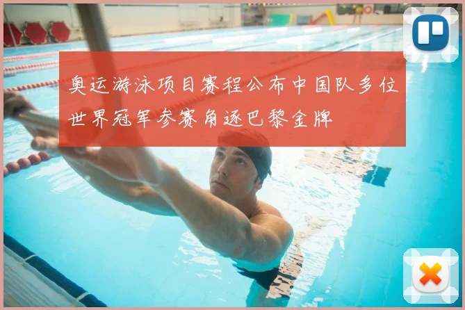 奥运游泳项目赛程公布中国队多位世界冠军参赛角逐巴黎金牌