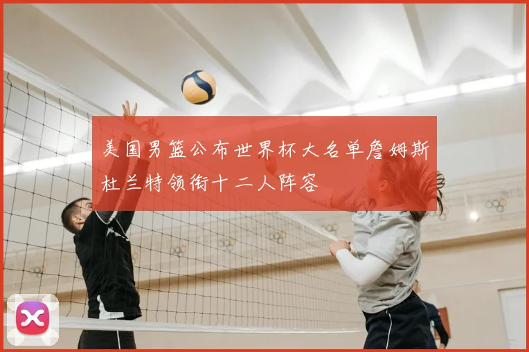 美国男篮公布世界杯大名单詹姆斯杜兰特领衔十二人阵容