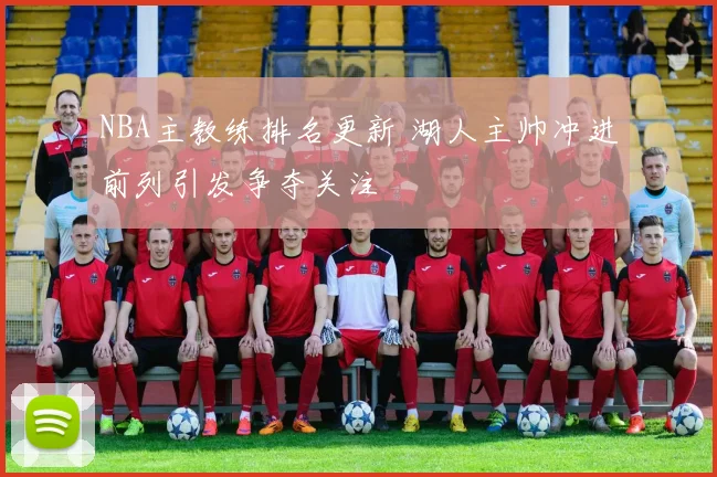 NBA主教练排名更新 湖人主帅冲进前列引发争夺关注