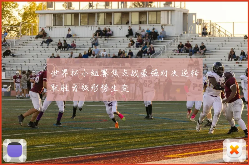 世界杯小组赛焦点战豪强对决逆转取胜晋级形势生变