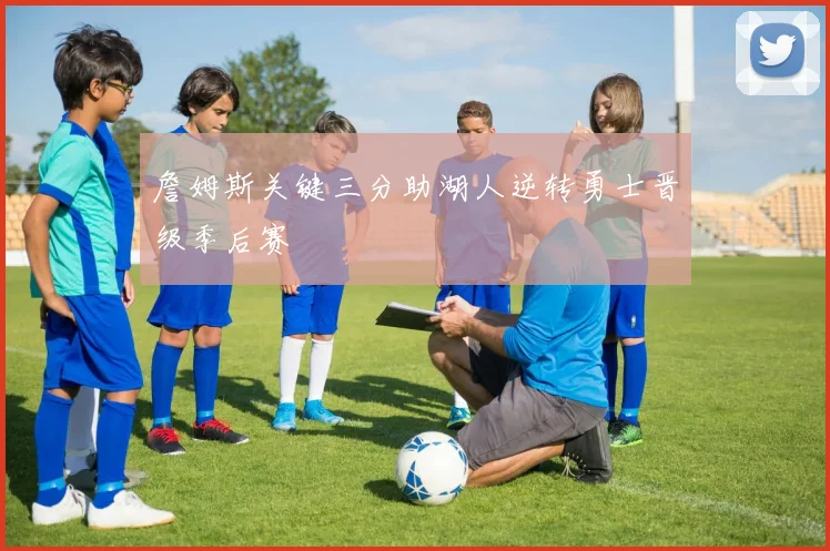 詹姆斯关键三分助湖人逆转勇士晋级季后赛