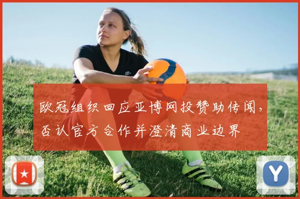 欧冠组织回应亚博网投赞助传闻，否认官方合作并澄清商业边界