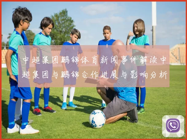 中超集团鹏锦体育新闻事件解读中超集团与鹏锦合作进展与影响分析