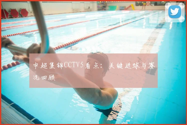 中超集锦CCTV5看点：关键进球与赛况回顾