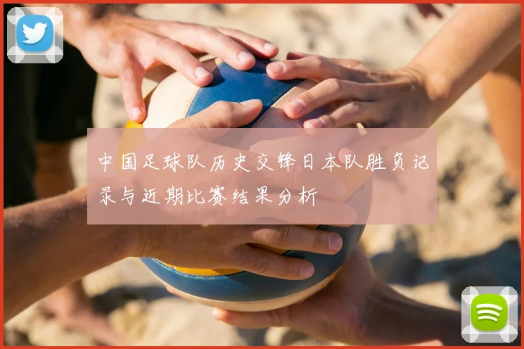 中国足球队历史交锋日本队胜负记录与近期比赛结果分析