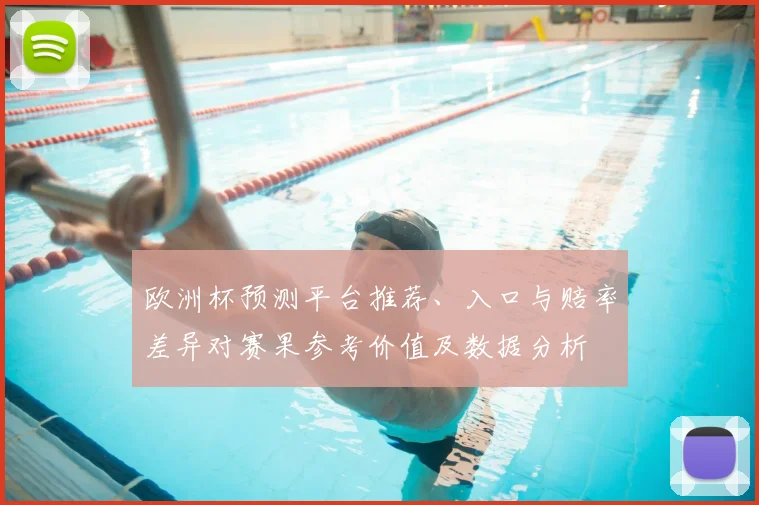 欧洲杯预测平台推荐、入口与赔率差异对赛果参考价值及数据分析